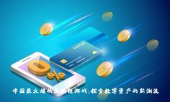 中国最火爆的区块链游戏:探索数字资产的新潮