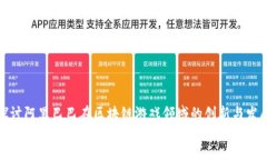 探讨阿里巴巴在区块链游戏领域的创新与发展探