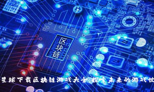 喵星球下载区块链游戏大全:探索未来的游戏世界