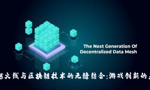 穿越火线与区块链技术的无缝结合:游戏创新的未来