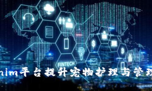 如何通过Tokenim平台提升宠物护理与管理的新时代体验