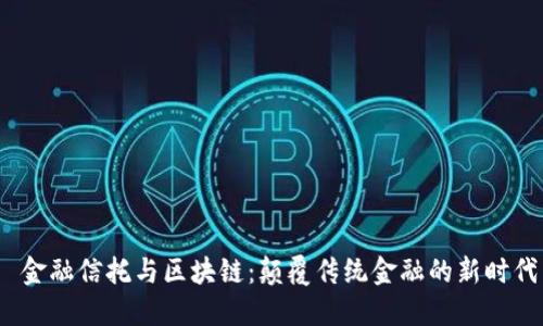 金融信托与区块链:颠覆传统金融的新时代