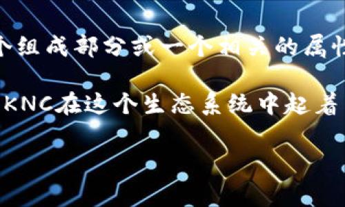 KNC（Kyber Network Crystal）是Kyber Network平台的原生代币，而Tokenim并不是KNC的一个组成部分或一个相关的属性。KNC用于在Kyber Network中激励流动性提供者、支付交易手续费，以及参与平台的治理等功能。

Kyber Network是一个去中心化的流动性协议，允许用户在不同的区块链资产之间进行即时交易。KNC在这个生态系统中起着关键的作用。

如果您有兴趣深入了解KNC、Kyber Network或Tokenim的具体细节，请告诉我！