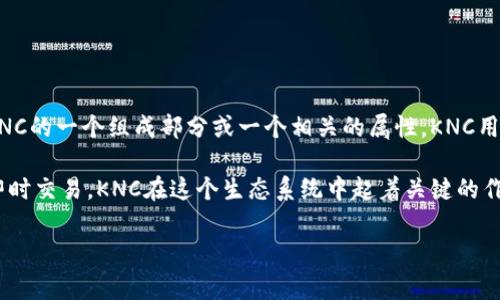 KNC（Kyber Network Crystal）是Kyber Network平台的原生代币，而Tokenim并不是KNC的一个组成部分或一个相关的属性。KNC用于在Kyber Network中激励流动性提供者、支付交易手续费，以及参与平台的治理等功能。

Kyber Network是一个去中心化的流动性协议，允许用户在不同的区块链资产之间进行即时交易。KNC在这个生态系统中起着关键的作用。

如果您有兴趣深入了解KNC、Kyber Network或Tokenim的具体细节，请告诉我！