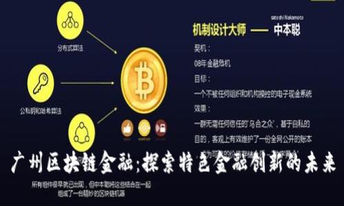 广州区块链金融:探索特色金融创新的未来