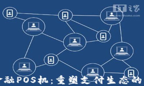 区块链金融POS机:重塑支付生态的革新之路