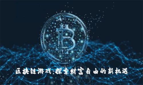 区块链游戏:探索财富自由的新机遇