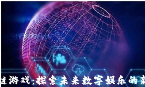 区块链游戏:探索未来数字娱乐的新风潮