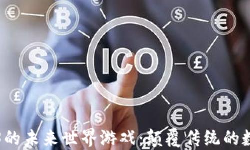 探索区块链3的未来世界游戏:颠覆传统的数字娱乐生态