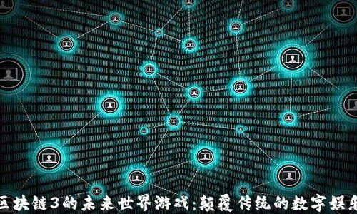 探索区块链3的未来世界游戏:颠覆传统的数字娱乐生态