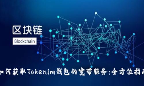 如何获取Tokenim钱包的宽带服务:全方位指南