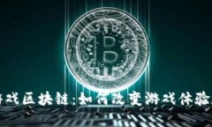 探索快手游戏区块链：如何改变游戏体验和产业