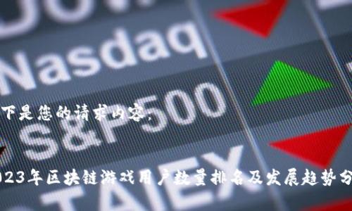 以下是您的请求内容:
2023年区块链游戏用户数量排名及发展趋势分析