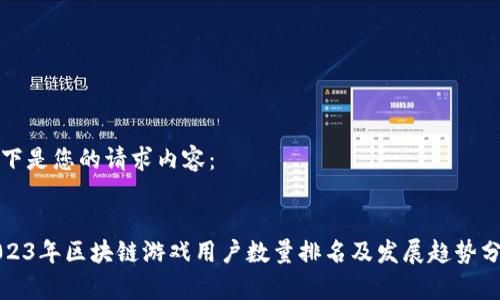以下是您的请求内容:
2023年区块链游戏用户数量排名及发展趋势分析
