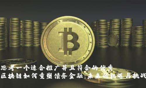 思考一个适合推广并且符合的优秀
区块链如何重塑债务金融:未来的机遇与挑战