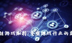 区块链游戏加持:重塑游戏行业的新纪元
