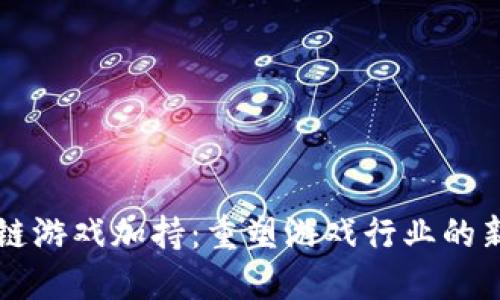区块链游戏加持:重塑游戏行业的新纪元