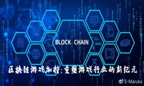 区块链游戏加持:重塑游戏行业的新纪元