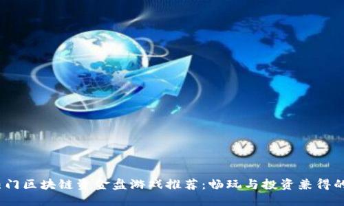 2023年热门区块链资金盘游戏推荐:畅玩与投资兼得的全新体验