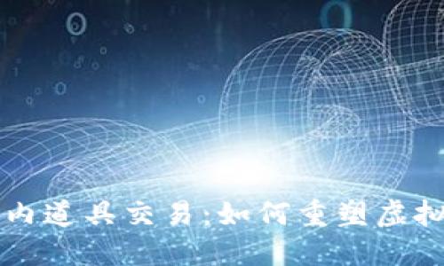 区块链游戏内道具交易:如何重塑虚拟经济的未来