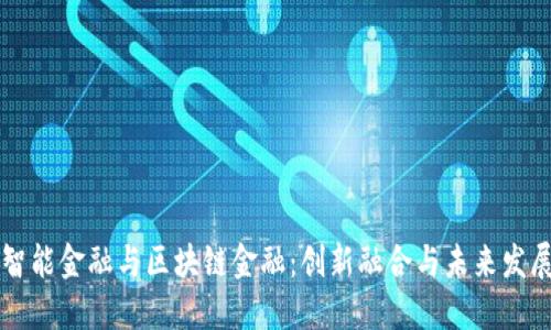 智能金融与区块链金融:创新融合与未来发展
