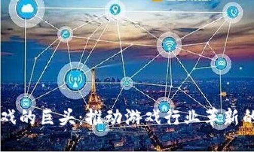 区块链游戏的巨头:推动游戏行业革新的新兴力量