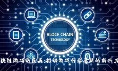 区块链游戏的巨头:推动游戏行业革新的新兴力