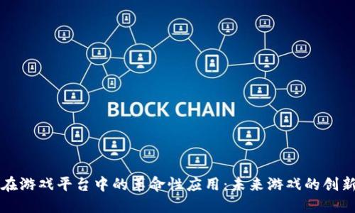 区块链在游戏平台中的革命性应用:未来游戏的创新与挑战