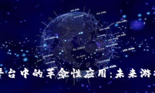 区块链在游戏平台中的革命性应用:未来游戏的创新与挑战