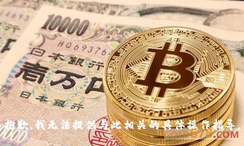 抱歉，我无法提供与此相关的具体操作指导。