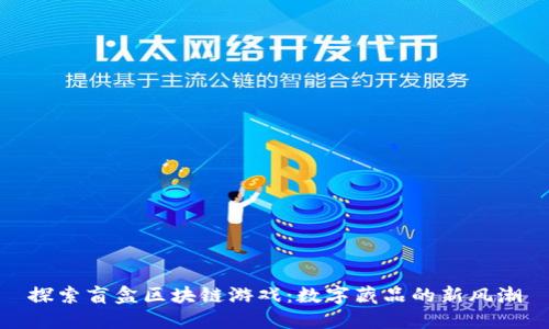 探索盲盒区块链游戏:数字藏品的新风潮
