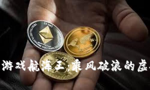 探索区块链游戏航海王:乘风破浪的虚拟海洋冒险