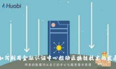 如何利用金融认证中心推动区块链技术的发展