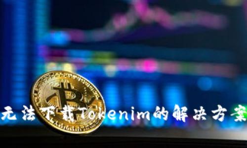: 苹果手机无法下载Tokenim的解决方案与注意事项
