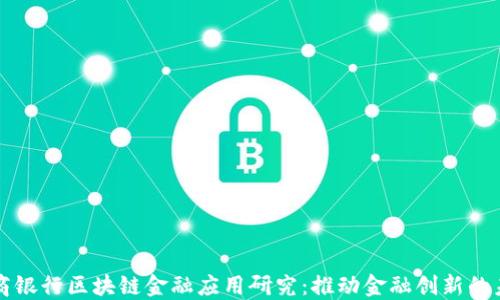 
中国工商银行区块链金融应用研究：推动金融创新的未来之路