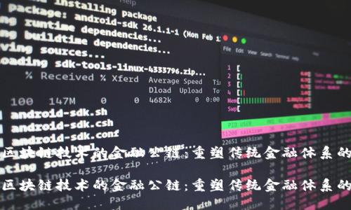 基于区块链技术的金融公链:重塑传统金融体系的未来
基于区块链技术的金融公链:重塑传统金融体系的未来