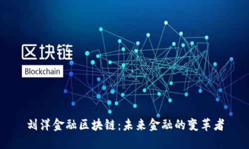 刘洋金融区块链:未来金融的变革者