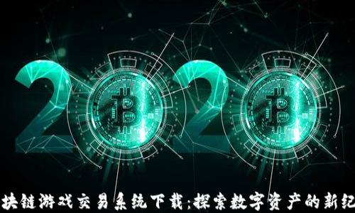 区块链游戏交易系统下载:探索数字资产的新纪元
