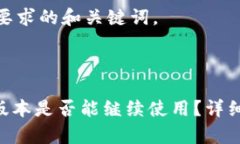 以下是你所要求的和关键词。Tokenim老版本是否能