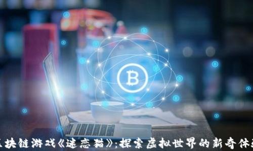 区块链游戏《迷恋猫》:探索虚拟世界的新奇体验