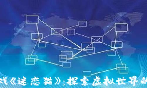区块链游戏《迷恋猫》:探索虚拟世界的新奇体验