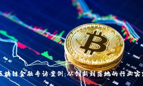 区块链金融专访案例:从创新到落地的行业实践