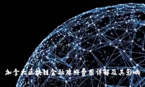 加拿大区块链金融牌照费用详解及其影响