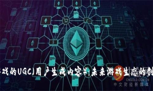 区块链游戏的UGC(用户生成内容):未来游戏生态的创新驱动力