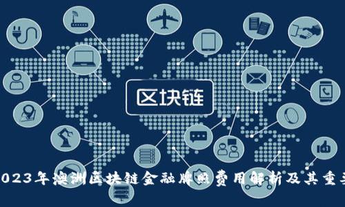 : 2023年澳洲区块链金融牌照费用解析及其重要性