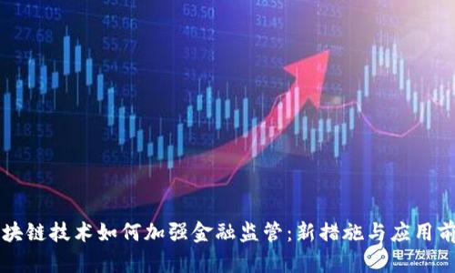 区块链技术如何加强金融监管:新措施与应用前景