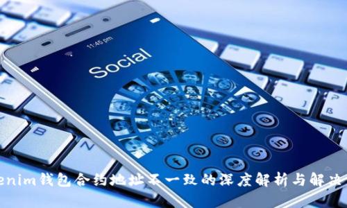 tokenim钱包合约地址不一致的深度解析与解决方案