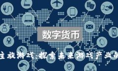 区块链主旋游戏:探索未来游戏产业的新趋势