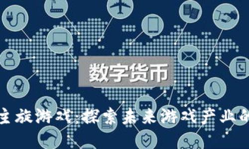 区块链主旋游戏:探索未来游戏产业的新趋势