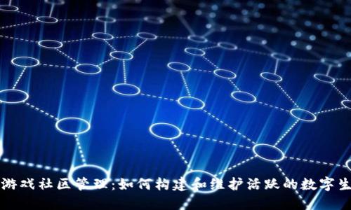 区块链游戏社区管理:如何构建和维护活跃的数字生态系统